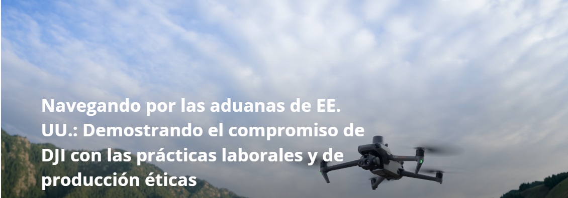 Navigating U.S. Customs: Demonstrating DJI’s Commitment to Ethical Production & Labor Practices